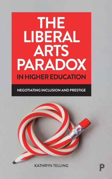 The Liberal Arts Paradox in Higher Education : Negotiating Inclusion and Prestige