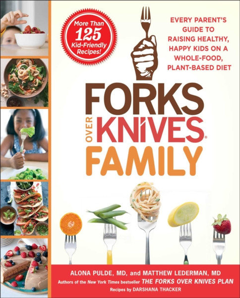 Forks Over Knives Family : Every Parent's Guide to Raising Healthy, Happy Kids on a Whole-Food, Plant-Based Diet