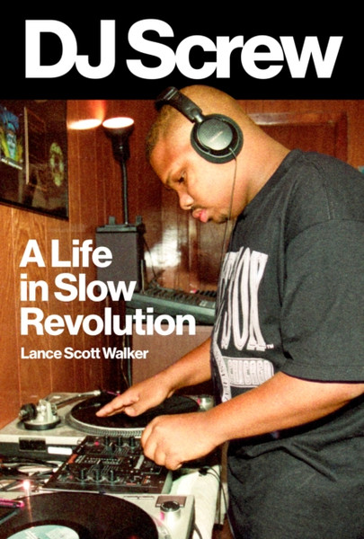 DJ Screw : A Life in Slow Revolution
