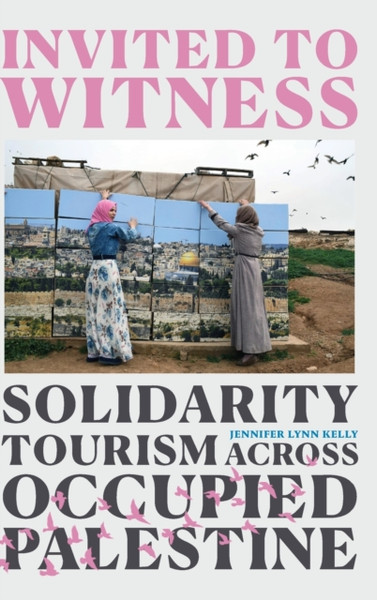 Invited to Witness : Solidarity Tourism across Occupied Palestine
