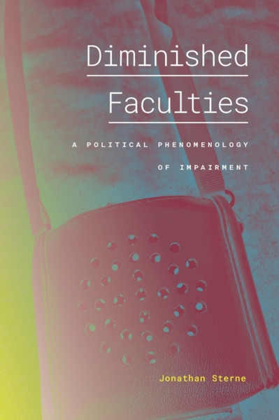 Diminished Faculties : A Political Phenomenology of Impairment