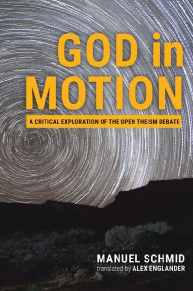 God in Motion : A Critical Exploration of the Open Theism Debate