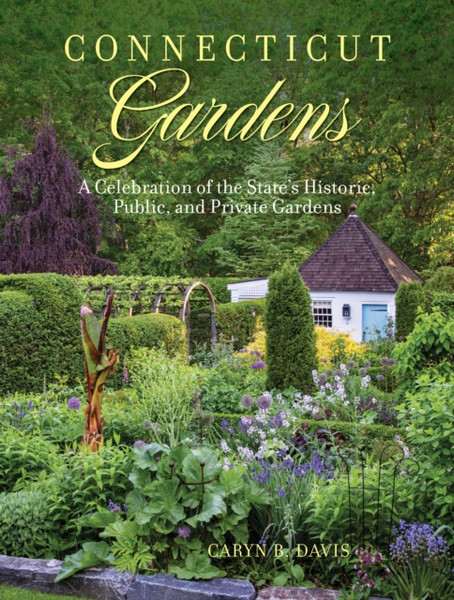 Connecticut Gardens : A Celebration of the State's Historic, Public, and Private Gardens
