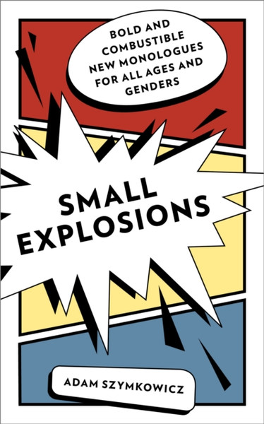 Small Explosions : Bold and Combustible New Monologues for All Ages and Genders