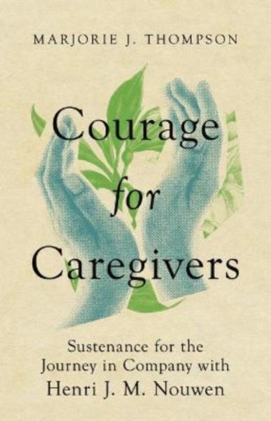 Courage for Caregivers - Sustenance for the Journey in Company with Henri J. M. Nouwen