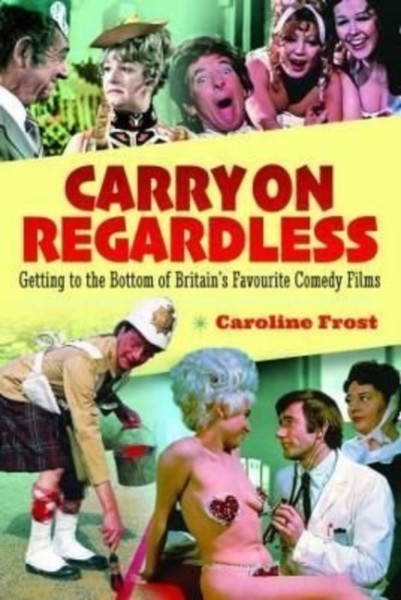 Carry On Regardless : Getting to the Bottom of Britain's Favourite Comedy Films