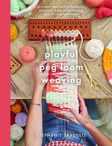 Playful Peg Loom Weaving : A modern approach to the ancient technique of peg loom weaving, plus 17 projects to make