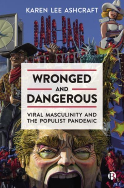 Wronged and Dangerous : Viral Masculinity and the Populist Pandemic