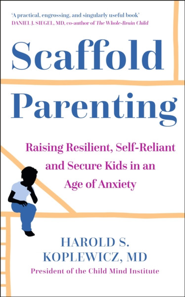Scaffold Parenting : Raising Resilient, Self-Reliant and Secure Kids in an Age of Anxiety