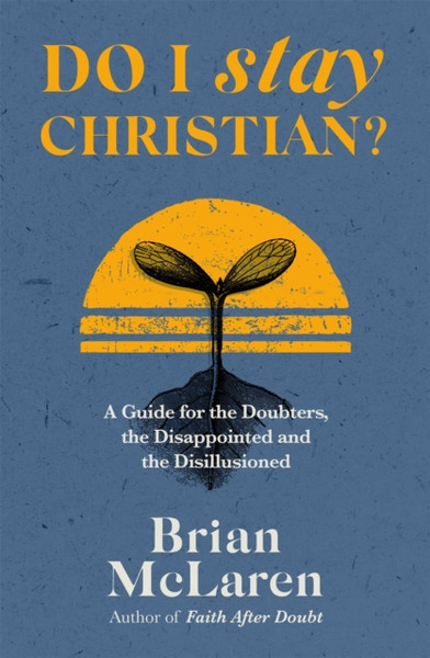 Do I Stay Christian? : A Guide for the Doubters, the Disappointed and the Disillusioned