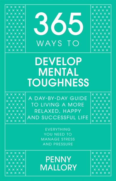 365 Ways to Develop Mental Toughness : A Day-by-day Guide to Living a Happier and More Successful Life