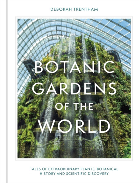 Botanic Gardens of the World : The story of science, horticulture, and discovery in 40 gardens