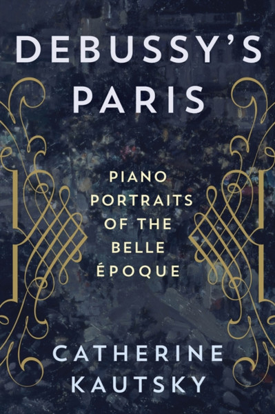 Debussy's Paris : Piano Portraits of the Belle Epoque