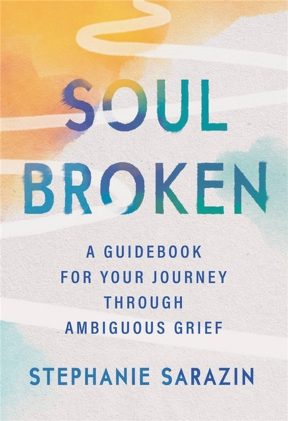 Soulbroken : A Guidebook for Your Journey Through Ambiguous Grief