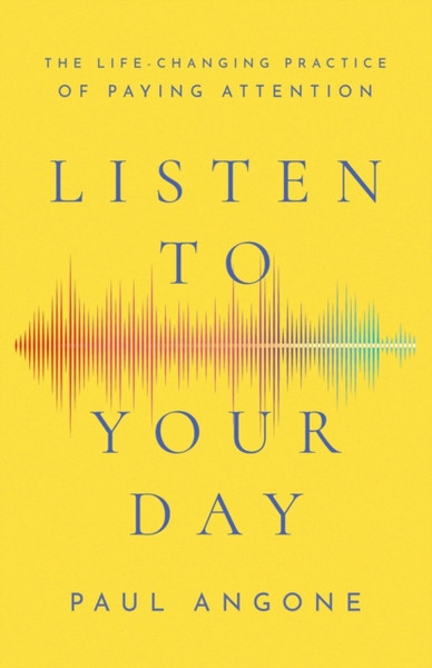 Listen to Your Day - The Life-Changing Practice of Paying Attention