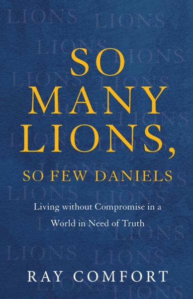 So Many Lions, So Few Daniels - Living without Compromise in a World in Need of Truth