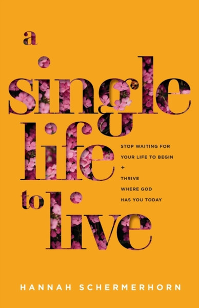 A Single Life to Live - Stop Waiting for Your Life to Begin and Thrive Where God Has You Today