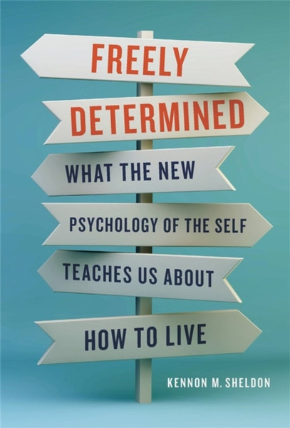 Freely Determined : What the New Psychology of the Self Teaches Us About How to Live