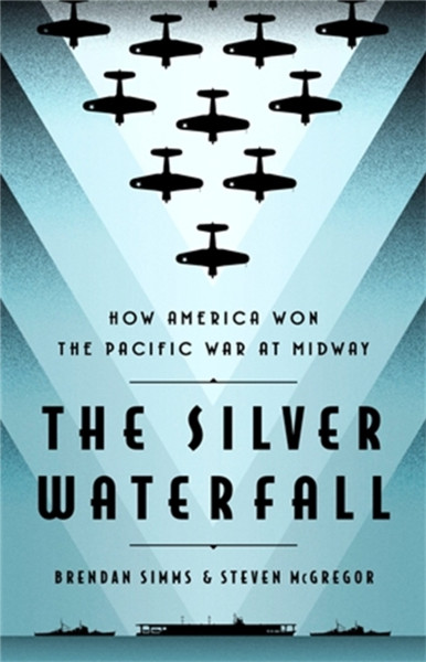 The Silver Waterfall : How America Won the War in the Pacific at Midway