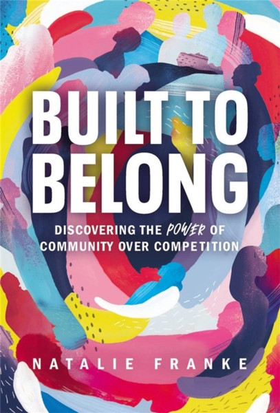 Built to Belong : Discovering the Power of Community Over Competition
