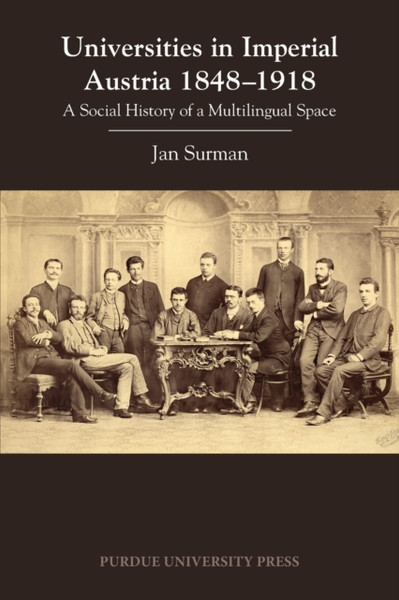 Universities in Imperial Austria 1848-1918 : A Social History of a Multilingual Space