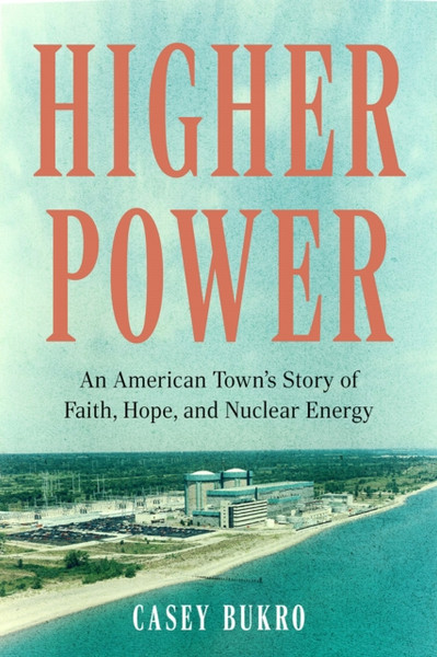 Higher Power : One American Town's Turbulent Journey of Faith, Hope, and Nuclear Energy