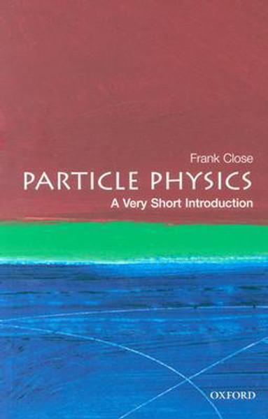 Particle Physics: A Very Short Introduction by Frank (Professor of Physics at Oxford University and a Fellow of Exeter College) Close (Author)