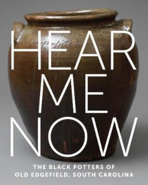 Hear Me Now : The Black Potters of Old Edgefield, South Carolina