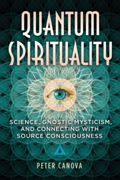 Quantum Spirituality : Science, Gnostic Mysticism, and Connecting with Source Consciousness