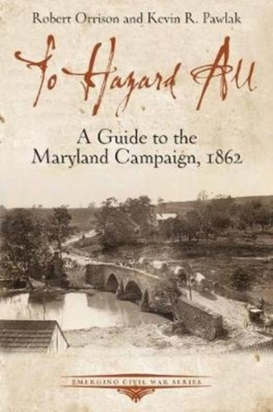 To Hazard All : A Guide to the Maryland Campaign, 1862