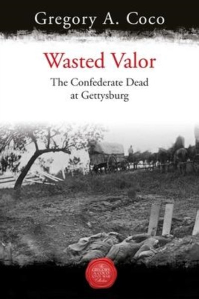 Wasted Valor : The Confederate Dead at Gettysburg