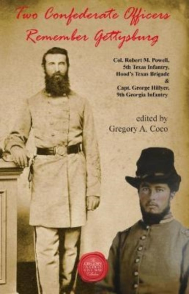Two Confederate Officers Remember Gettysburg : Col. Robert M. Powell, 5th Texas Infantry, Hood's Texas Brigade & Capt. George Hillyer, 9th Georgia Infantry