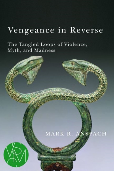 Vengeance in Reverse : The Tangled Loops of Violence, Myth, and Madness