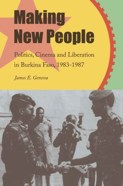 Making New People : Politics, Cinema, and Liberation in Burkina Faso, 1983-1987