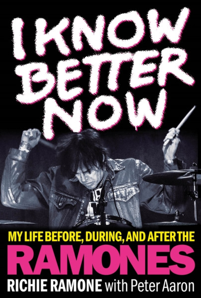 I Know Better Now : My Life Before, During and After the Ramones