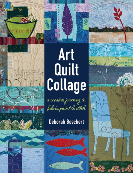 Art Quilt Collage : A Creative Journey in Fabric, Paint & Stitch
