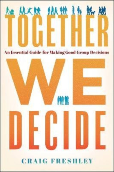 Together We Decide : An Essential Guide for Making Good Group Decisions