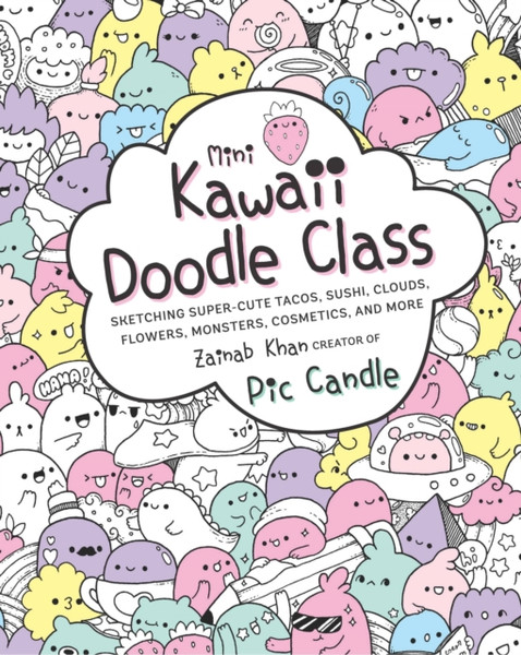 Mini Kawaii Doodle Class : Sketching Super-Cute Tacos, Sushi Clouds, Flowers, Monsters, Cosmetics, and More