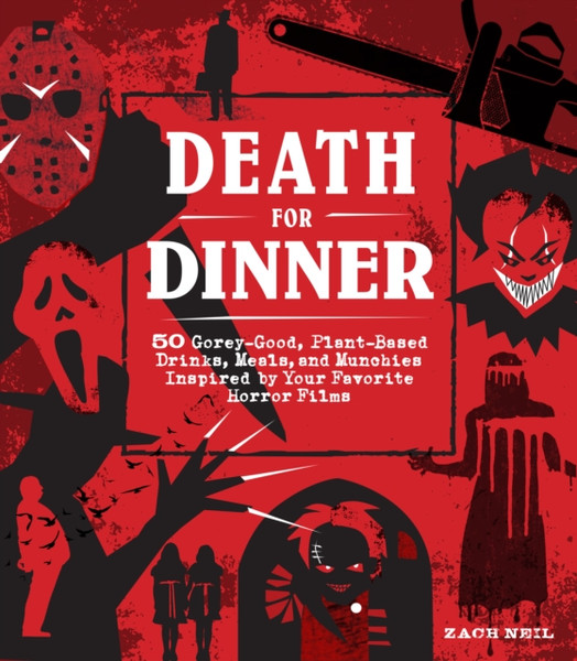 Death for Dinner Cookbook : 60 Gorey-Good, Plant-Based Drinks, Meals, and Munchies Inspired by Your Favorite Horror Films