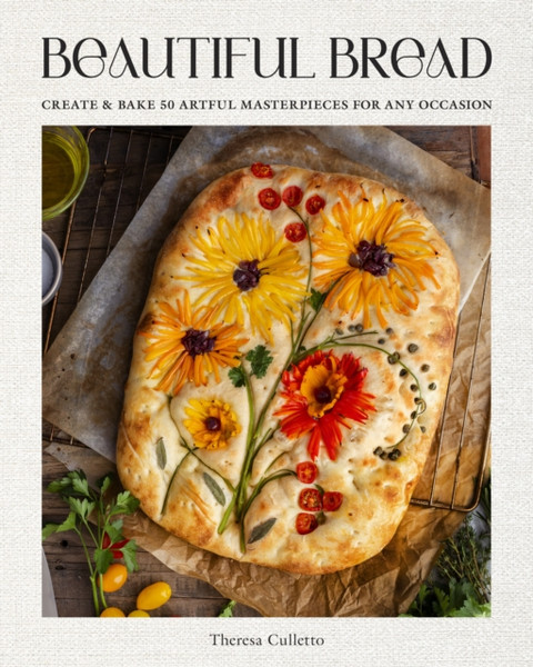 Beautiful Bread : Create & Bake 50 Artful Masterpieces for Any Occasion