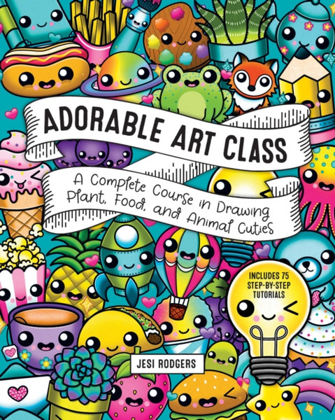 Adorable Art Class : A Complete Course in Drawing Plant, Food, and Animal Cuties - Includes 75 Step-by-Step Tutorials