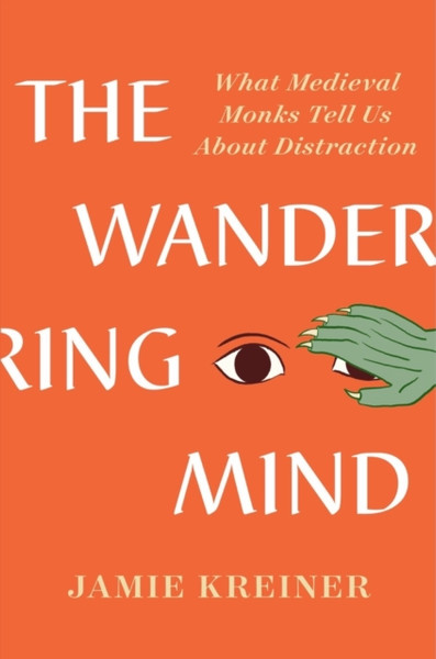 The Wandering Mind : What Medieval Monks Tell Us About Distraction