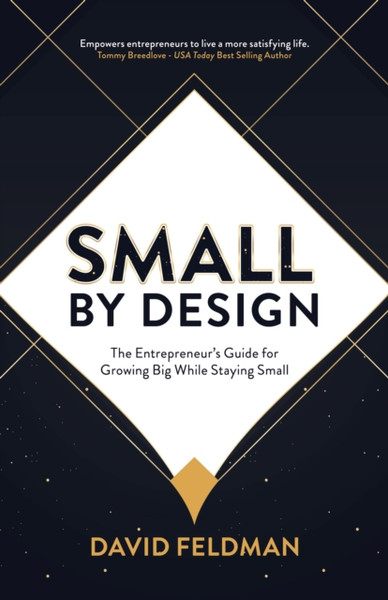 Small By Design : The Entrepreneur's Guide For Growing Big While Staying Small