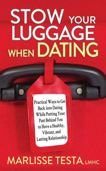 Stow YourLuggage When Dating : Practical Ways to Get Back into Dating While Putting Your Past Behind You to Have a Healthy, Vibrant, and Lasting Relationship