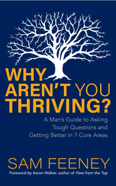 Why Aren't You Thriving? : A Man's Guide to Asking Tough Questions and Getting Better in 7 Core Areas
