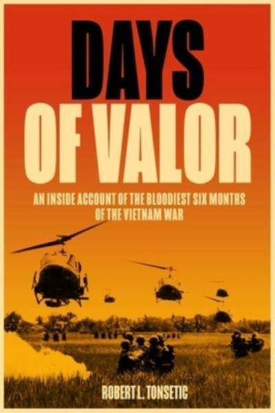 Days of Valor : An Inside Account of the Bloodiest Six Months of the Vietnam War