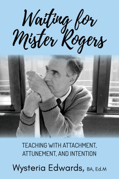 Waiting for Mister Rogers : Teaching with Attachment, Attunement, and Intention