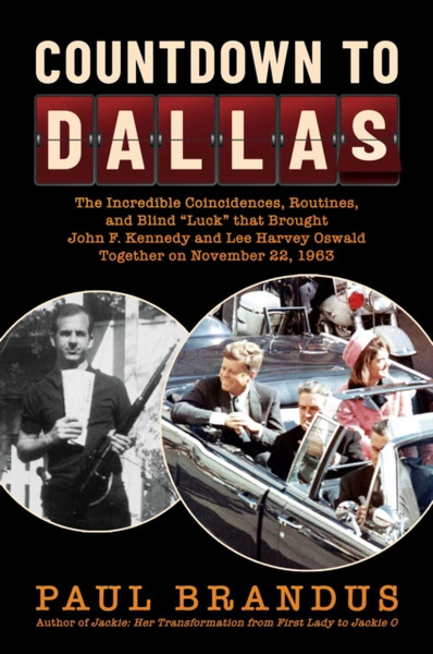 Countdown to Dallas : The Incredible Coincidences, Routines, and Blind "Luck" that Brought John F. Kennedy and Lee Harvey Oswald Together on November 22, 1963
