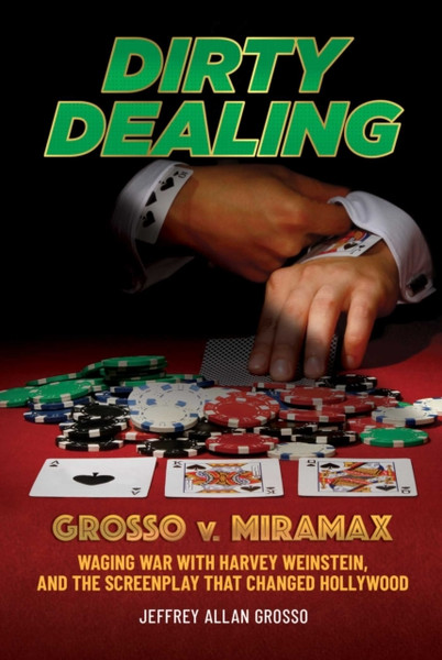 Dirty Dealing : Grosso v. Miramax-Waging War with Harvey Weinstein, and the Screenplay that Changed Hollywood
