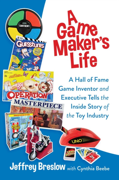 A Game Maker's Life : A Hall of Fame Game Inventor and Executive Tells the Inside Story of the Toy Industry